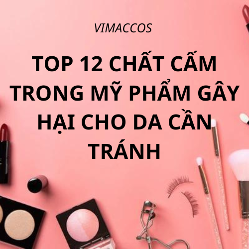 TOP 12 CHẤT CẤM TRONG MỸ PHẨM GÂY HẠI CHO DA CẦN TRÁNH 
